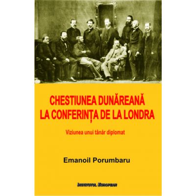 Chestiunea Dunareana la Conferinta de la Londra. Viziunea unui tanar diplomat - Emanoil Porumbaru