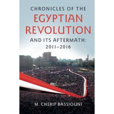 Chronicles of the Egyptian Revolution and its Aftermath: 2011–2016 - M. Cherif Bassiouni