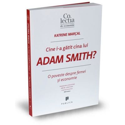 Cine i-a gatit cina lui Adam Smith? O poveste despre femei si economie - Katrine Marcal
