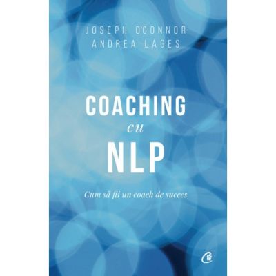 Coaching cu NLP. Cum sa fii un coach de succes. Editia a 3-a - Joseph O\'Connor