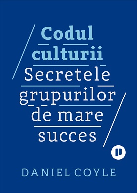 Codul culturii. Secretele grupurilor de mare succes - Daniel Coyle