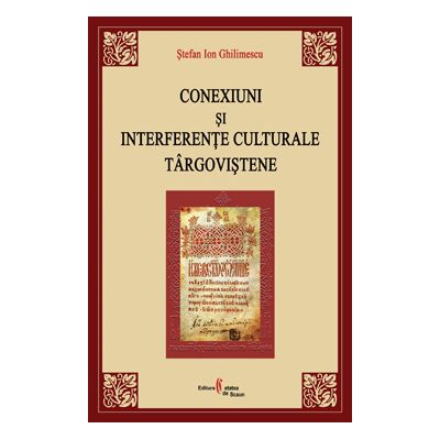 Conexiuni si interferente culturale targovistene - Stefan Ion Ghilimescu