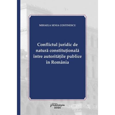 Conflictul juridic de natura constitutionala intre autoritatile publice in Romania - Mihaela Senia Costinescu