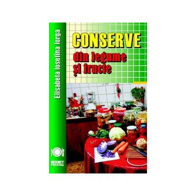 Conserve din legume si fructe, ed. 2017 - Elisabeta Iosefina Iorga