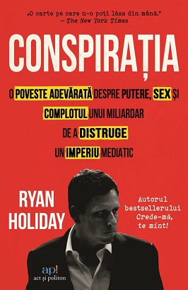Conspiratia. O poveste adevarata despre putere sex si complotul unui miliardar de a distruge un imperiu mediatic - Ryan Holiday