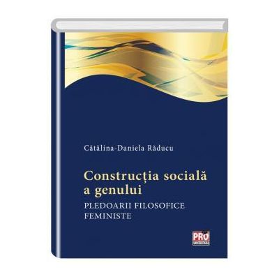 Constructia sociala a genului. Pledoarii filosofice feministe - Catalina Daniela Raducu