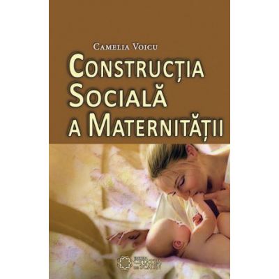 Constructia sociala a maternitatii - Camelia Voicu