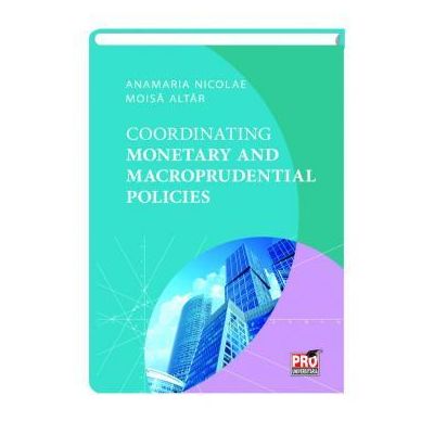 Coordinating Monetary And Macroprudential Policies - Anamaria Nicolae, Moisa Altar