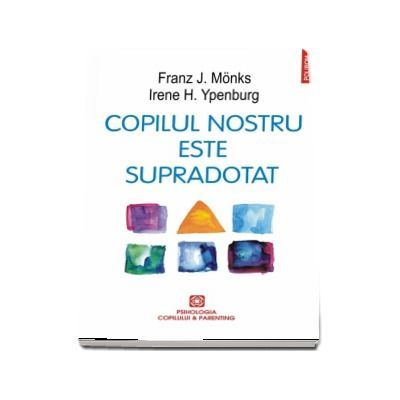 Copilul nostru este supradotat - Franz J. Monks, Irene H. Ipenburg