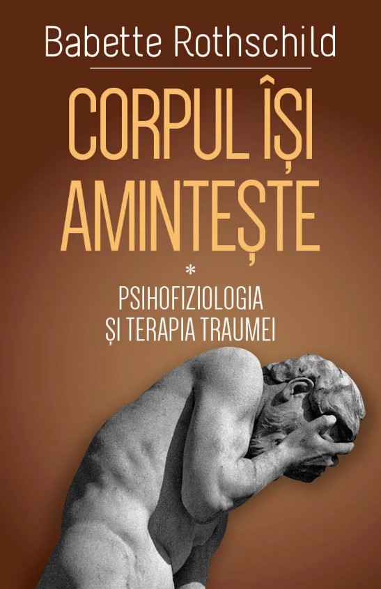 Corpul isi aminteste. Vol. 1 Psihofiziologia si tratamentul traumei - Babette Rothschild