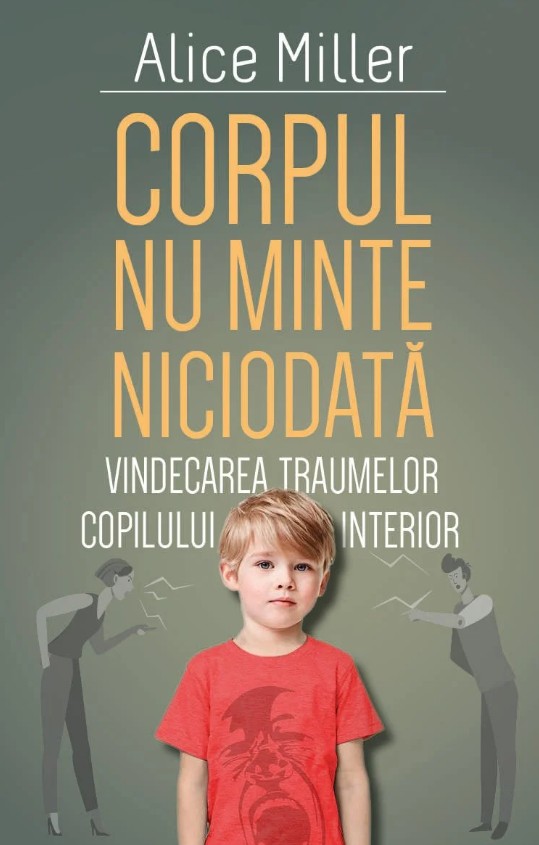 Corpul nu minte niciodata - Vindecarea traumelor copilului interior - Alice Miller