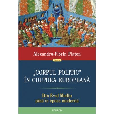 Corpul politic in cultura europeana. Din Evul mediu pina in epoca moderna - Alexandru-Florin Platon