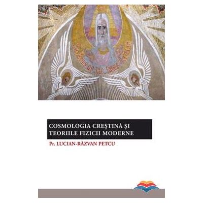 Cosmologia crestina si teoriile fizicii moderne - pr. Lucian-Razvan Petcu