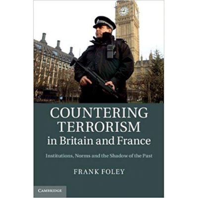 Countering Terrorism in Britain and France: Institutions, Norms and the Shadow of the Past - Dr Frank Foley