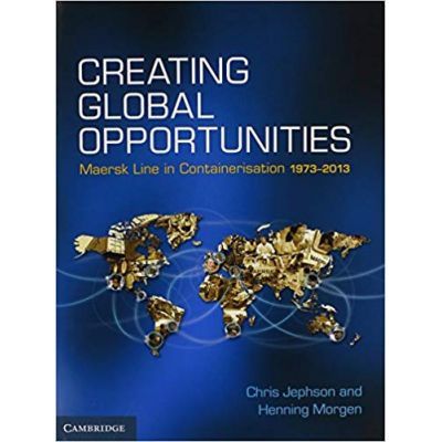 Creating Global Opportunities: Maersk Line in Containerisation 1973–2013 - Chris Jephson, Henning Morgen