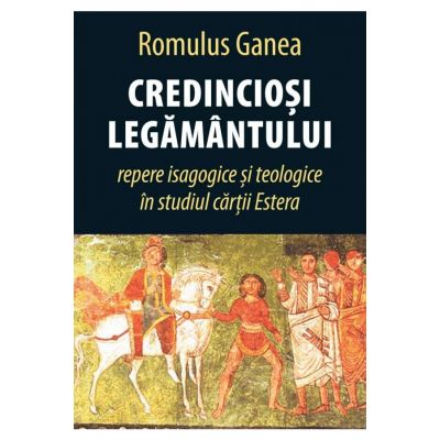 Credinciosi Legamantului. Repere isagogice si teologice in studiul cartii estera - Romulus Ganea