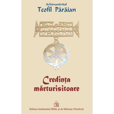Credinta marturisitoare - Arhimandrit Teofil Paraian