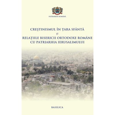 Crestinismul in Tara Sfanta si relatiile BOR cu Patriarhia Ierusalimului - Pr. Conf. Dr. Daniel Benga, Mihail-Simion Sasaujan