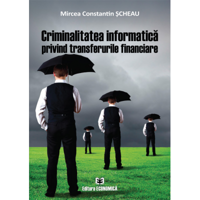 Criminalitatea informatica privind transferurile financiare - Mircea Constantin Scheau