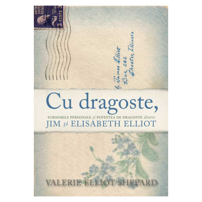 Cu dragoste. Scrisorile personale si povestea de dragoste dintre Jim si Elisabeth Elliot - Valerie Elliot Shepard