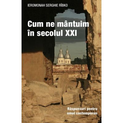 Cum ne mantuim in secolul XXI. Raspunsuri pentru omul contemporan - Serghie Rabko