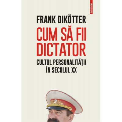 Cum sa fii dictator. Cultul personalitatii in secolul XX - Frank Dikotter