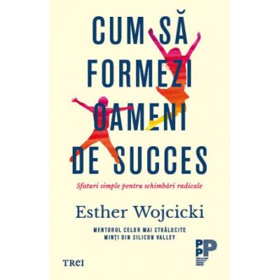 Cum sa formezi oameni de succes. Sfaturi simple pentru schimbari radicale - Esther Wojcicki