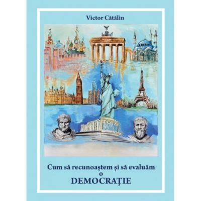 Cum sa recunoastem si sa evaluam o democratie - Victor Catalin