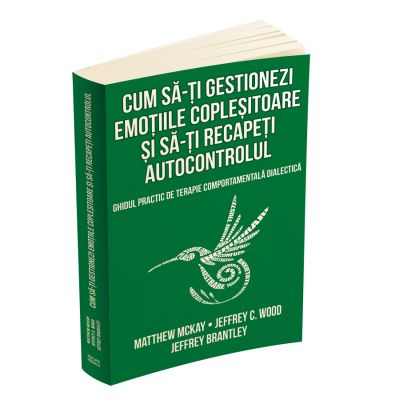 Cum sa-ti gestionezi emotiile coplesitoare si sa-ti recapeti autocontrolul - Matthew McKay, Jeffrey Brantley, Jeffrey C. Wood