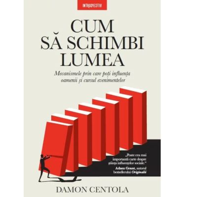 Cum sa schimbi lumea. Mecanismele prin care poti influenta oamenii si cursul evenimentelor - Damon Centola