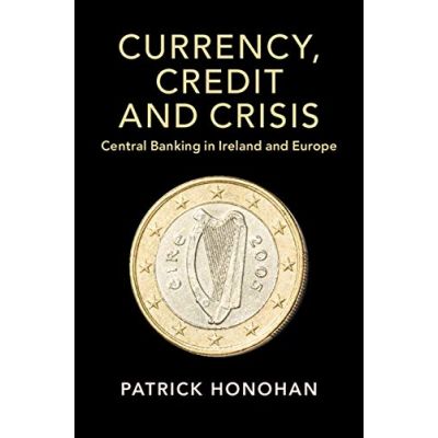 Currency, Credit and Crisis: Central Banking in Ireland and Europe - Patrick Honohan