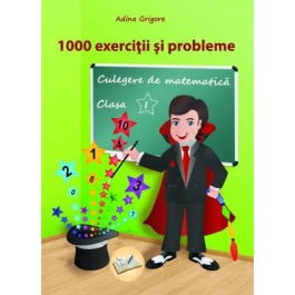 1000 exercitii si probleme, clasa 1. Culegere de matematica 2018 - Adina Grigore