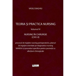 Teoria si practica nursing, volumul 6. Nursing in chirurgie - Vasile Baghiu