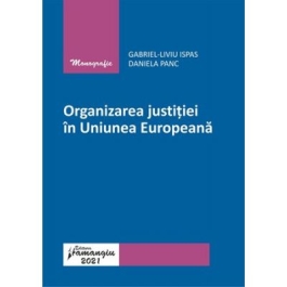 Organizarea justitiei in Uniunea Europeana - Gabriel-Liviu Ispas Daniela Panc