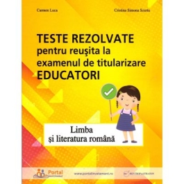 Teste rezolvate pentru reusita la examenul de titularizare Educatori. Limba si literatura romana - Carmen Luca Cristina Simona Scurtu