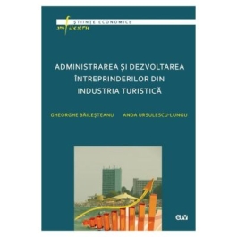 Administrarea si dezvoltarea intreprinderilor din industria turistica - Gheorghe Bailesteanu Anda Ursulescu-Lungu