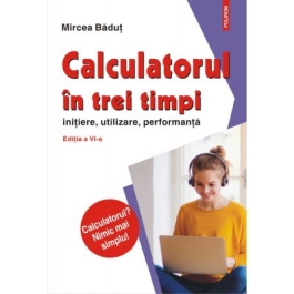 Calculatorul in trei timpi editia a VI-a revazuta si adaugita. Initiere utilizare performanta - Mircea Badut