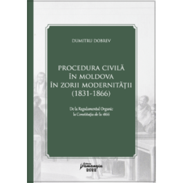 Procedura civila in Moldova in zorii modernitatii 1831-1866 - Dumitru Dobrev