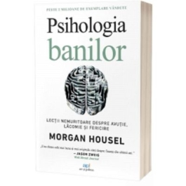 Psihologia banilor. Lectii nemuritoare despre avutie lacomie si fericire - Morgan Housel