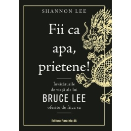 Fii ca apa prietene Invataturile de viata ale lui Bruce Lee oferite de fiica sa - Shannon Lee