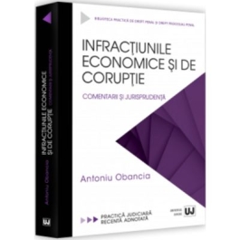 Infractiunile economice si de coruptie. Comentarii si jurisprudenta - Antoniu Obancia
