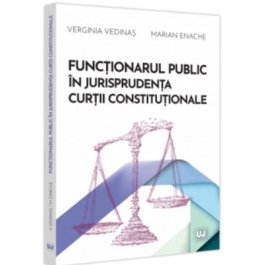 Functionarul public in jurisprudenta Curtii Constitutionale - Verginia Vedinas Marian Enache