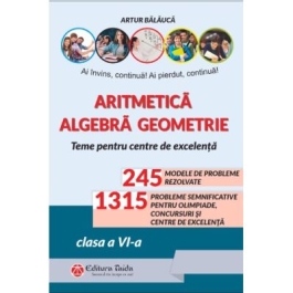 Aritmetica. Agebra. Geometrie. Olimpiade concursuri si centre de excelenta clasa a 6-a - Artur Balauca