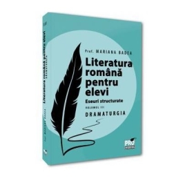 Literatura romana pentru elevi. Eseuri structurate. Volumul 3. Dramaturgie - Mariana Badea