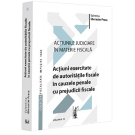 Actiunile judiciare in materie fiscala. Vol. 4. Actiuni exercitate de autoritatile fiscale in cauzele penale cu prejudicii fiscale - Valentina Gherasim-Proca