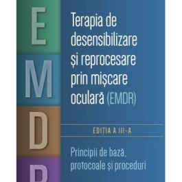 Terapia de desensibilizare si reprocesare prin miscare oculara EMDR. Principii de baza protocoale si proceduri - Francine Shapiro