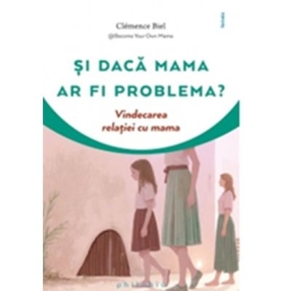 Si daca mama ar fi problema Vindecarea relatiei cu mama - Clemence Biel