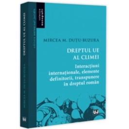Dreptul UE al climei. Interactiuni internationale elemente definitorii transpunere in dreptul roman - Mircea M. Dutu-Buzura