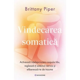 Vindecarea somatica. Activeaza intelepciunea corpului tau regleaza-ti sistemul nervos si elibereaza-te de traume - Brittany Piper
