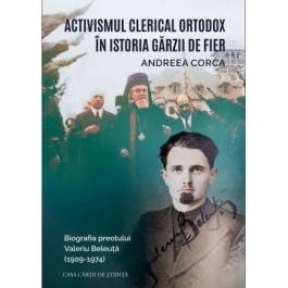 Activismul clerical ortodox in istoria Garzii de Fier. Biografia preotului Valeriu Beleuta 1909-1974 - Andreea Corca